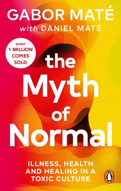 The Myth of Normal: Trauma, Illness & Healing in a Toxic Culture 