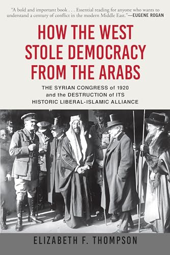 [9780802148605] How the West Stole Democracy from the Arabs: The Syrian Congress of 1920 and the Destruction of its Historic Liberal-Islamic Alliance 