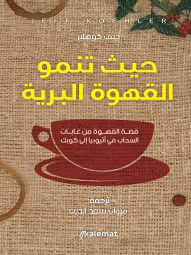 [9789921730135] حيث تنمو القهوة البرية.. قصة القهوة من غابات السحاب في أثيوبيا إلى كوبك