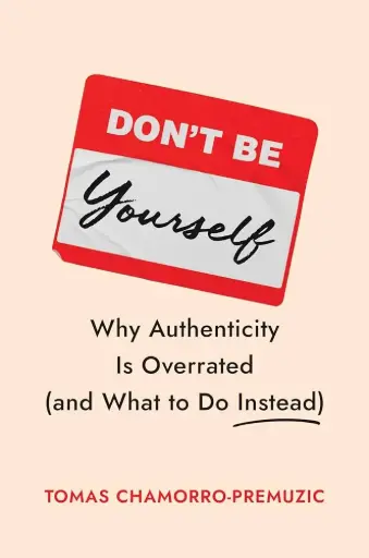 [9781647829834] Don't Be Yourself: Why Authenticity Is Overrated (and What to Do Instead)