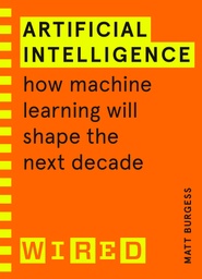 [9781847943231] Artificial Intelligence (WIRED guides): How Machine Learning Will Shape the Next Decade